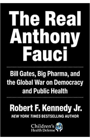 The Real Anthony Fauci: Bill Gates, Big Pharma, and the Global War on Democracy and Public Health (Children’s Health Defense)